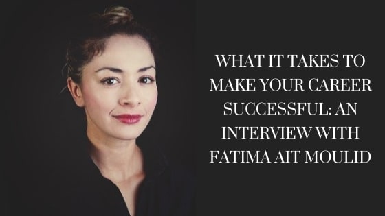 What it Takes to Make Your Career Successful: An Interview With Fatima Ait Moulid